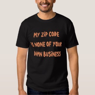 MY ZIP CODE IS NONE OF YOUR DAMN BUSINESS t-shirt